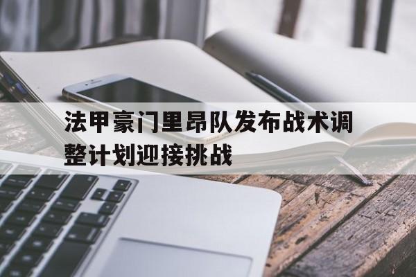关于法甲豪门里昂队发布战术调整计划迎接挑战的信息